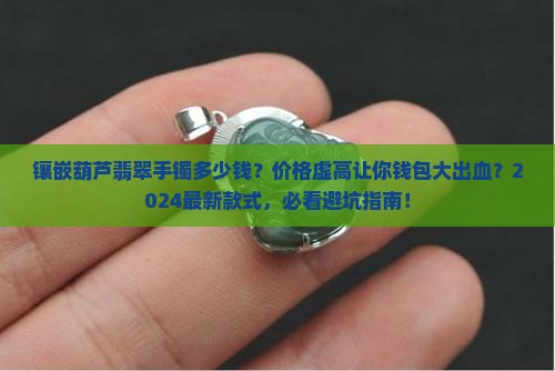 镶嵌葫芦翡翠手镯多少钱