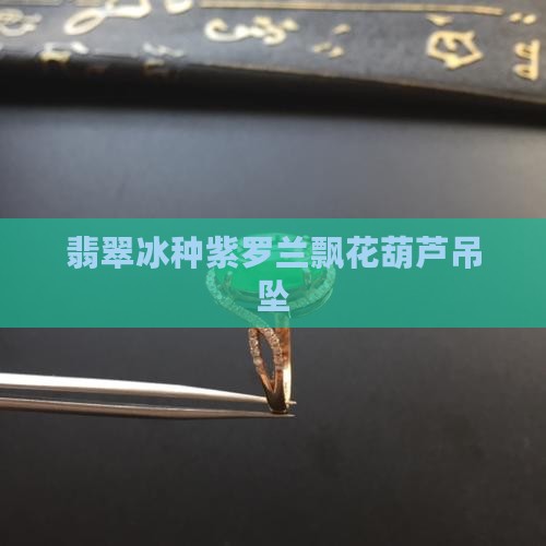 翡翠冰种紫罗兰飘花葫芦