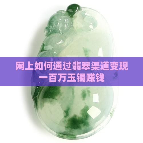 网上如何把一百万玉镯卖出去赚钱 网上如何把一百万玉镯卖出去赚钱