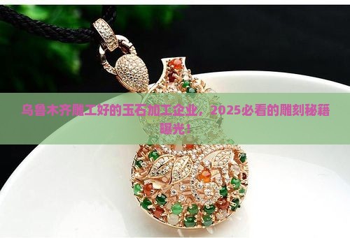乌鲁木齐雕工好的玉石加工企业
