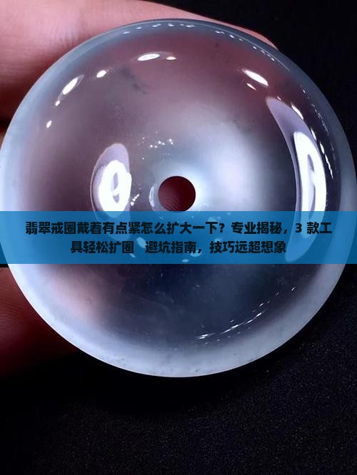 翡翠戒圈戴着有点紧怎么扩大一下