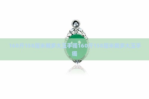 160斤158厘米戴多大玉手镯