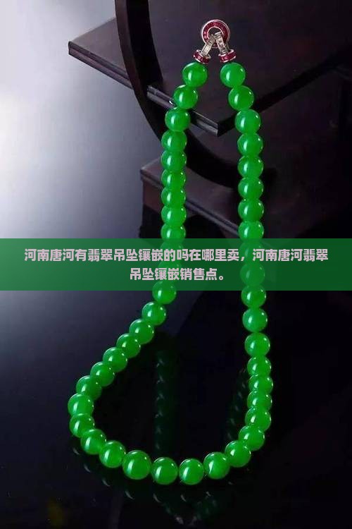 河南唐河有翡翠吊坠镶嵌的吗在哪里