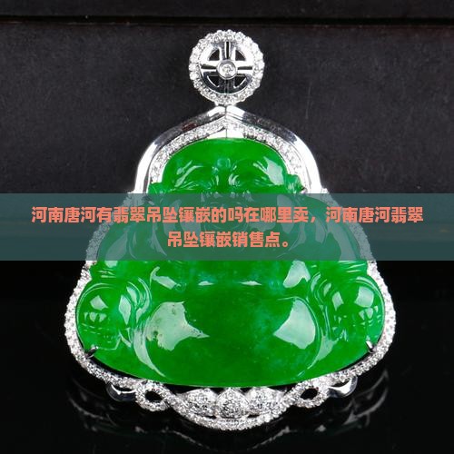 河南唐河有翡翠吊坠镶嵌的吗在哪里