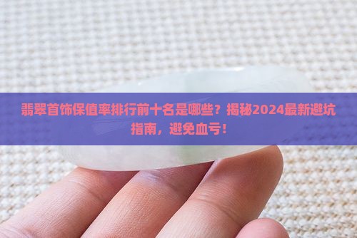 翡翠首饰保值率排行前十名有哪些