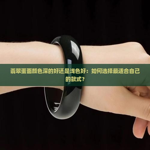 翡翠蛋面颜色深的好还是浅色好：如何选择最适合自己的款式？