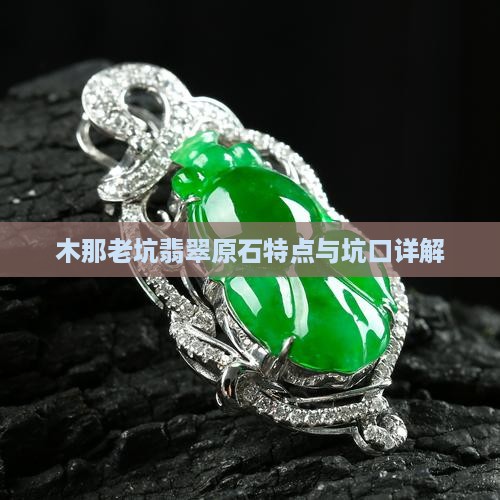 木那老坑翡翠原石特点与坑口详解
