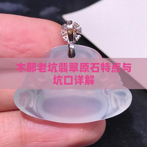 木那老坑翡翠原石特点与坑口详解