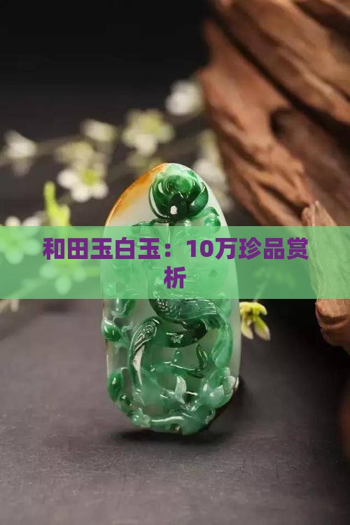 和田玉白玉：10万珍品赏析