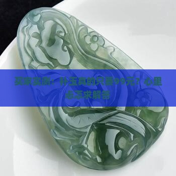 买家实测：补玉真的只要99元？心里忐忑求解答