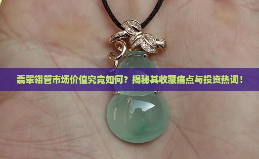 翡翠翎管市场价值究竟如何？揭秘其收藏痛点与投资热词！