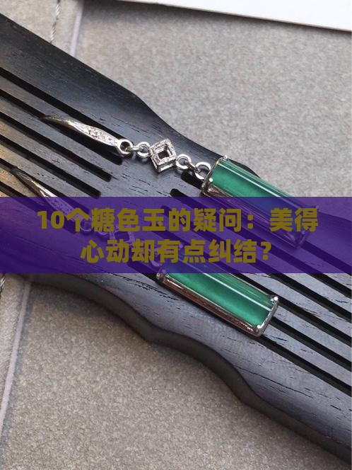 10个糖色玉的疑问：美得心动却有点纠结？