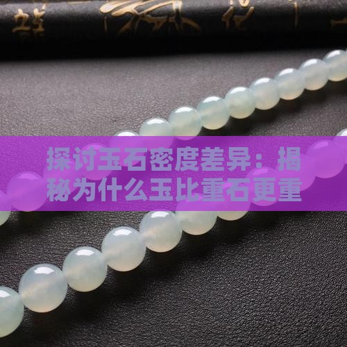 探讨玉石密度差异：揭秘为什么玉比重石更重