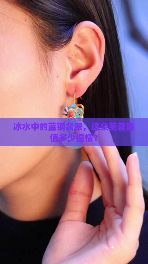 冰水中的蓝钢翡翠，这朵芙蓉能值多少温情？