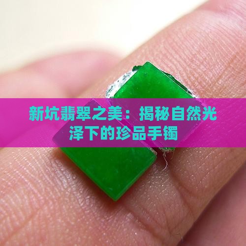 新坑翡翠之美：揭秘自然光泽下的珍品手镯