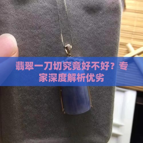 翡翠一刀切究竟好不好？专家深度解析优劣