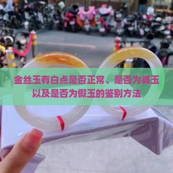 金丝玉有白点是否正常、是否为真玉以及是否为假玉的鉴别方法