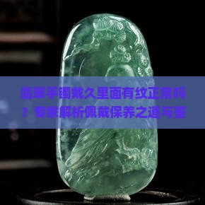 翡翠手镯戴久里面有纹正常吗？专家解析佩戴保养之道与鉴别方法