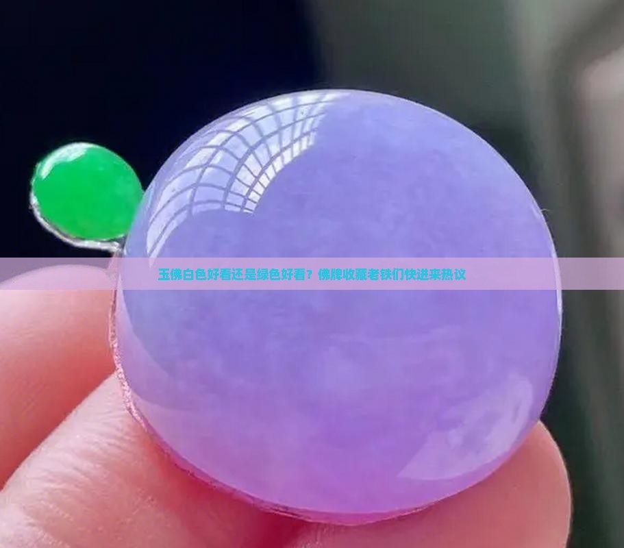 玉佛白色好看还是绿色好看？佛牌收藏老铁们快进来热议