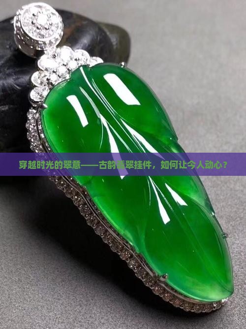 穿越时光的翠意——古韵翡翠挂件，如何让今人动心？