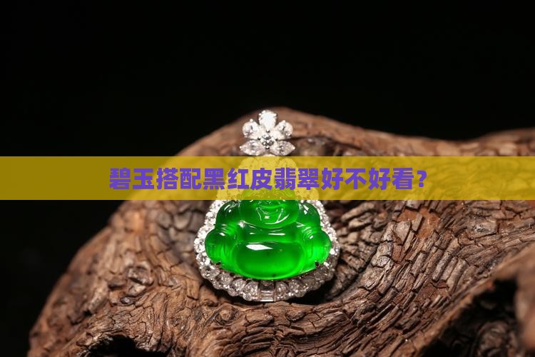 碧玉搭配黑红皮翡翠好不好看？