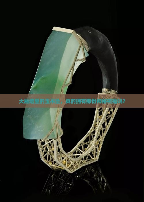 大雁塔里的玉吊坠，真的拥有那份神秘祝福吗？