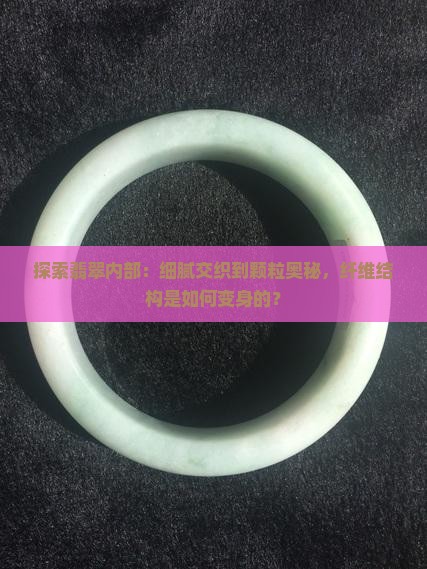 探索翡翠内部：细腻交织到颗粒奥秘，纤维结构是如何变身的？