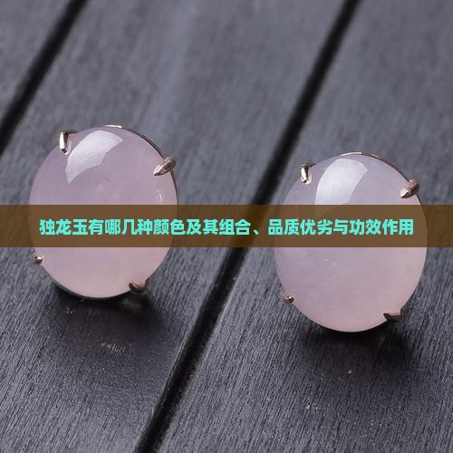 独龙玉有哪几种颜色及其组合、品质优劣与功效作用