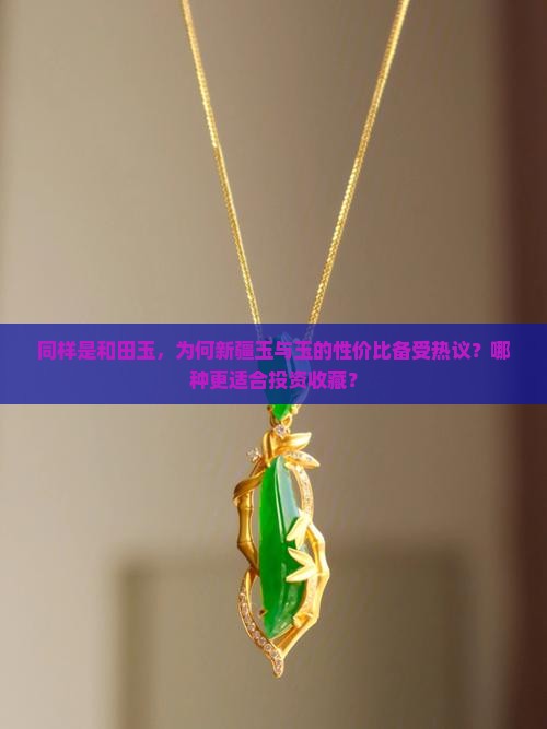 同样是和田玉，为何新疆玉与玉的性价比备受热议？哪种更适合投资收藏？