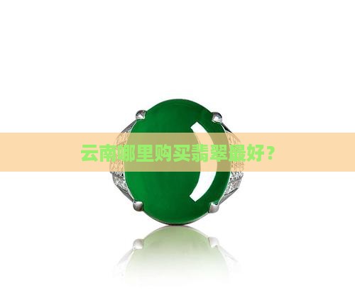 云南哪里购买翡翠最好？