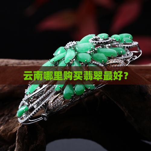 云南哪里购买翡翠最好？