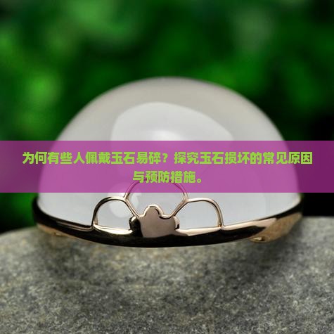为何有些人佩戴玉石易碎？探究玉石损坏的常见原因与预防措施。