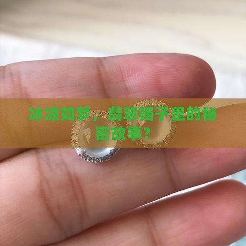冰凉如梦，翡翠镯子里的秘密故事？