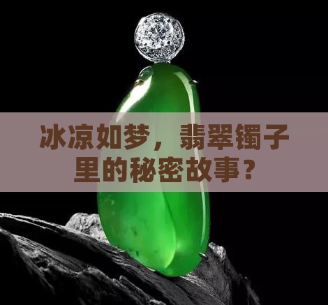 冰凉如梦，翡翠镯子里的秘密故事？