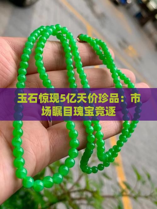 玉石惊现5亿天价珍品：市场瞩目瑰宝竞逐