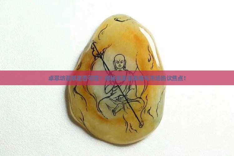 卓翠坊翡翠是否可靠？揭秘其质量真相与市场热议焦点！