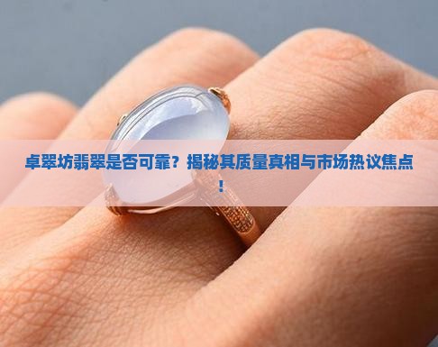 卓翠坊翡翠是否可靠？揭秘其质量真相与市场热议焦点！