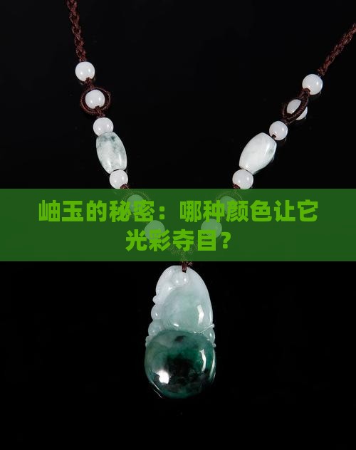 岫玉的秘密：哪种颜色让它光彩夺目？