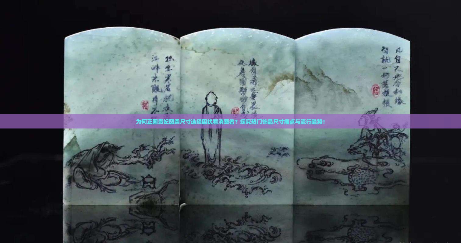 为何正圈贵妃圆条尺寸选择困扰着消费者？探究热门饰品尺寸痛点与流行趋势！