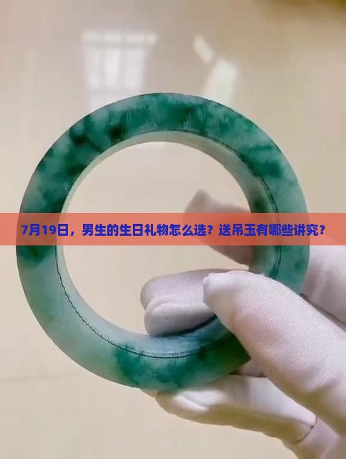 7月19日，男生的生日礼物怎么选？送吊玉有哪些讲究？