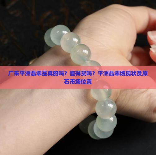 广东平洲翡翠是真的吗？值得买吗？平洲翡翠场现状及原石市场位置