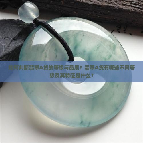 如何判断翡翠A货的等级与品质？翡翠A货有哪些不同等级及其特征是什么？
