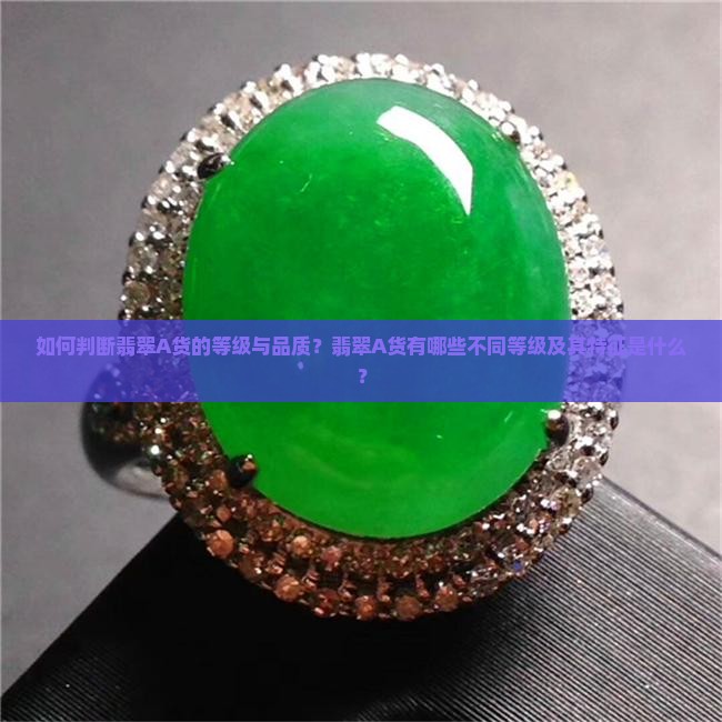 如何判断翡翠A货的等级与品质？翡翠A货有哪些不同等级及其特征是什么？