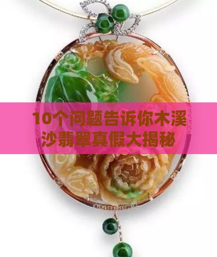 10个问题告诉你木溪沙翡翠真假大揭秘