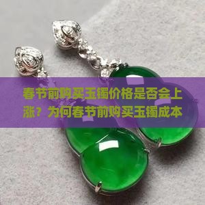春节前购买玉镯价格是否会上涨？为何春节前购买玉镯成本可能增加？