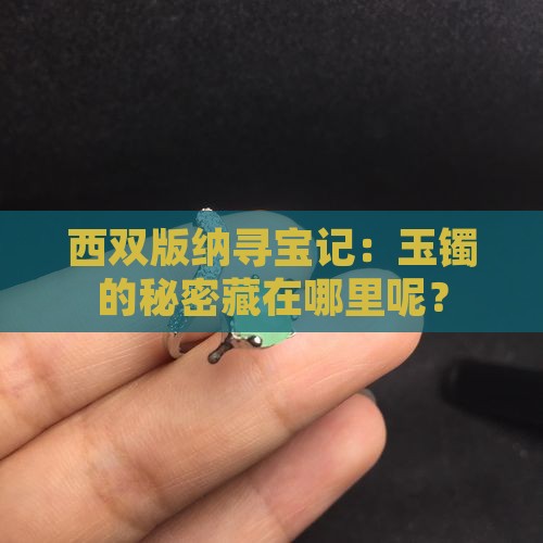 西双版纳寻宝记：玉镯的秘密藏在哪里呢？