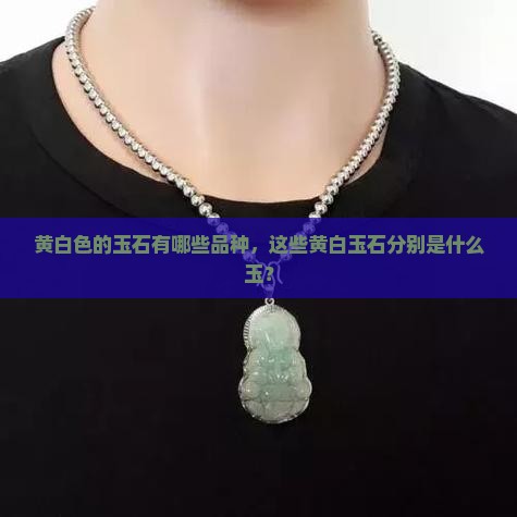 黄白色的玉石有哪些品种，这些黄白玉石分别是什么玉？
