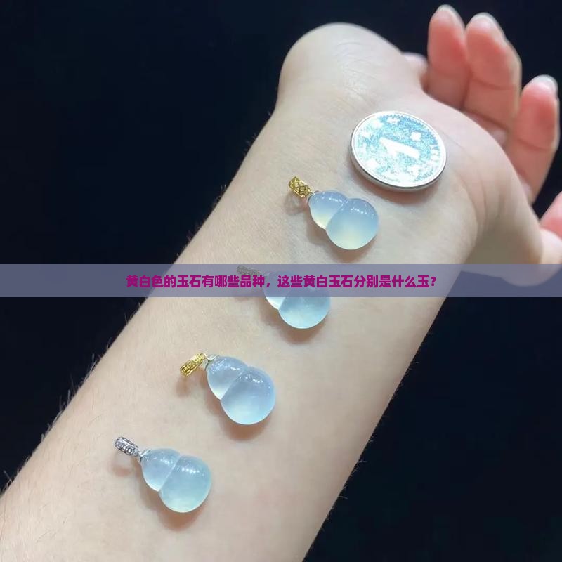黄白色的玉石有哪些品种，这些黄白玉石分别是什么玉？