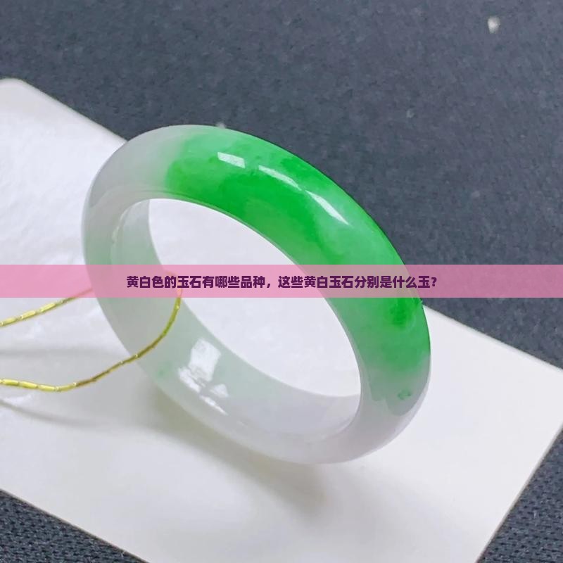 黄白色的玉石有哪些品种，这些黄白玉石分别是什么玉？