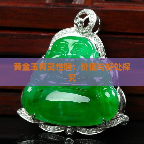 黄金玉有灵性吗：价值与好处探究
